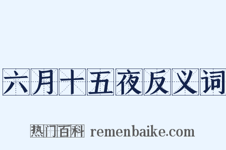 六月十五夜反义词是什么意思的图片
